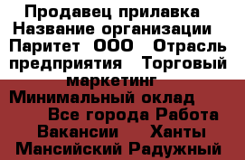 Продавец прилавка › Название организации ­ Паритет, ООО › Отрасль предприятия ­ Торговый маркетинг › Минимальный оклад ­ 28 000 - Все города Работа » Вакансии   . Ханты-Мансийский,Радужный г.